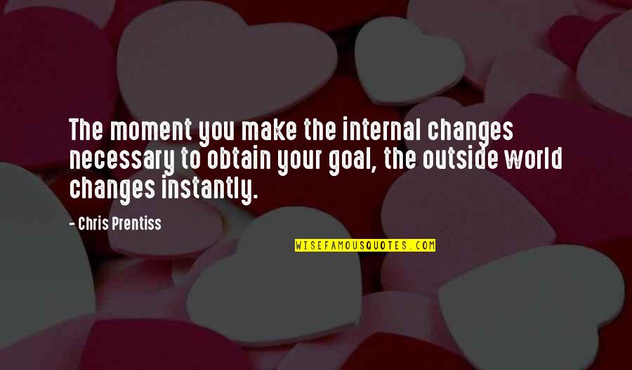 Chris Prentiss Quotes By Chris Prentiss: The moment you make the internal changes necessary