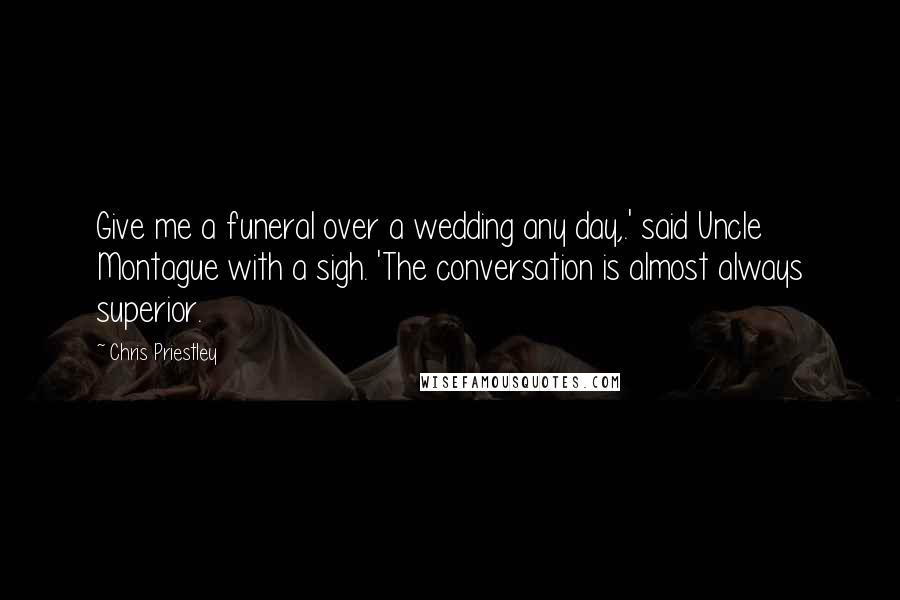 Chris Priestley quotes: Give me a funeral over a wedding any day,.' said Uncle Montague with a sigh. 'The conversation is almost always superior.