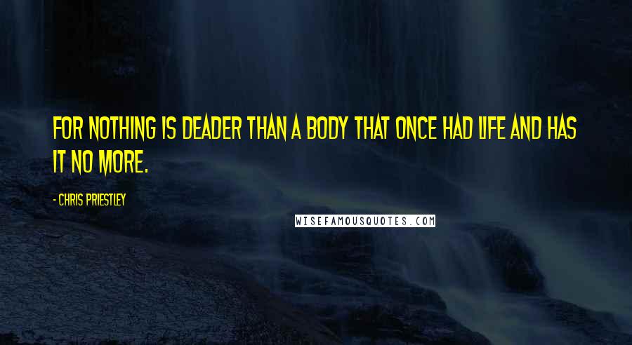 Chris Priestley quotes: For nothing is deader than a body that once had life and has it no more.