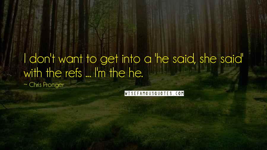 Chris Pronger quotes: I don't want to get into a 'he said, she said' with the refs ... I'm the he.