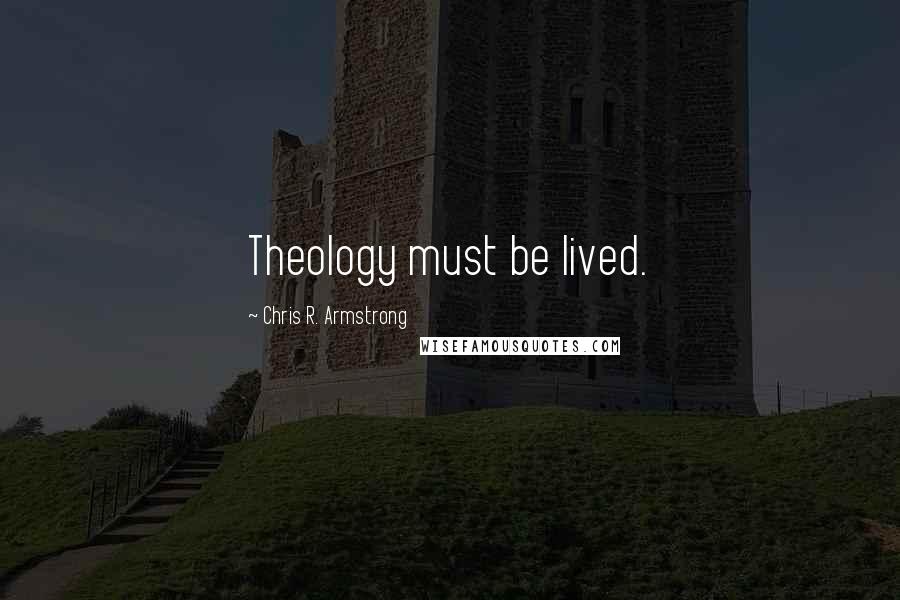 Chris R. Armstrong quotes: Theology must be lived. Chris R. Armstrong quotes: Theology must be lived.