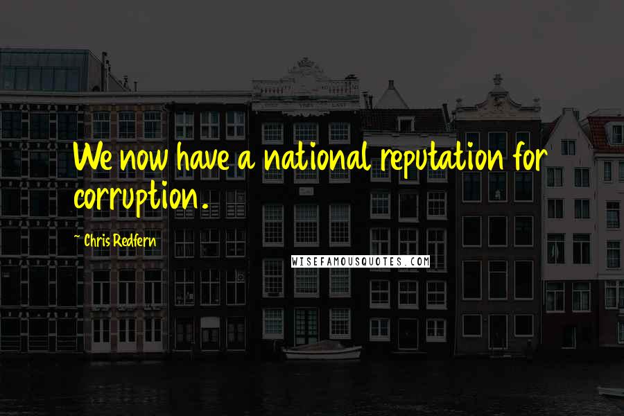 Chris Redfern quotes: We now have a national reputation for corruption.