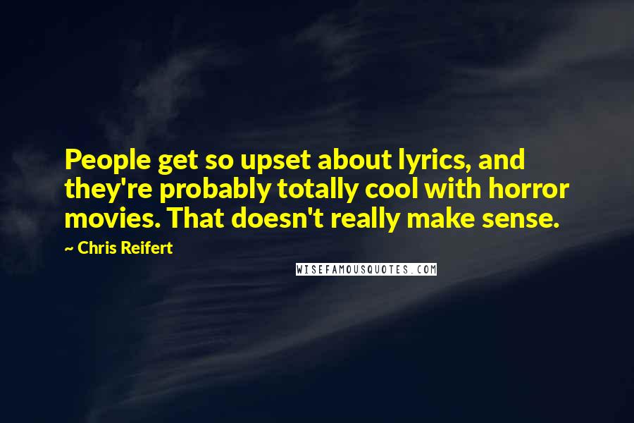 Chris Reifert quotes: People get so upset about lyrics, and they're probably totally cool with horror movies. That doesn't really make sense.
