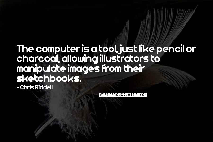 Chris Riddell quotes: The computer is a tool, just like pencil or charcoal, allowing illustrators to manipulate images from their sketchbooks.