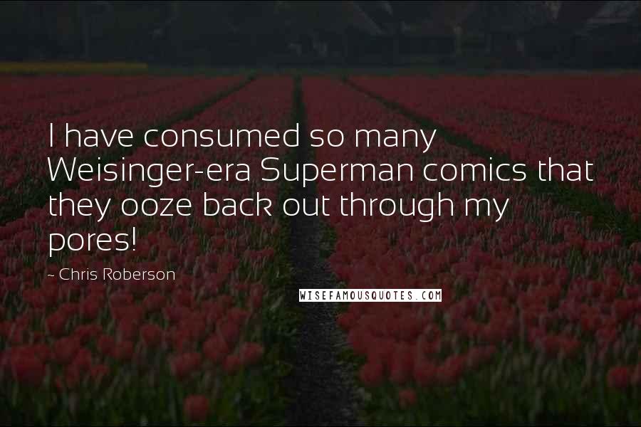 Chris Roberson quotes: I have consumed so many Weisinger-era Superman comics that they ooze back out through my pores!