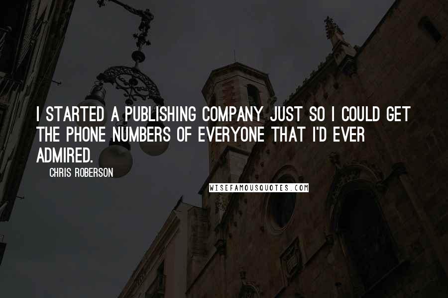 Chris Roberson quotes: I started a publishing company just so I could get the phone numbers of everyone that I'd ever admired. Chris Roberson quotes: I started a publishing company just so I could get the phone numbers of everyone that I'd ever admired.