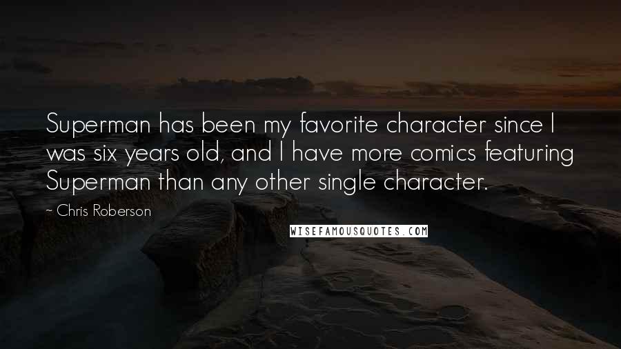 Chris Roberson quotes: Superman has been my favorite character since I was six years old, and I have more comics featuring Superman than any other single character. Chris Roberson quotes: Superman has been my favorite character since I was six years old, and I have more comics featuring Superman than any other single character.