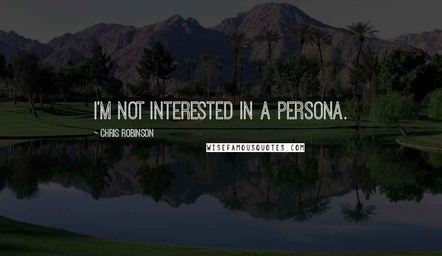 Chris Robinson quotes: I'm not interested in a persona.
