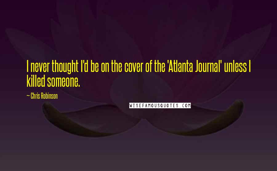 Chris Robinson quotes: I never thought I'd be on the cover of the 'Atlanta Journal' unless I killed someone.