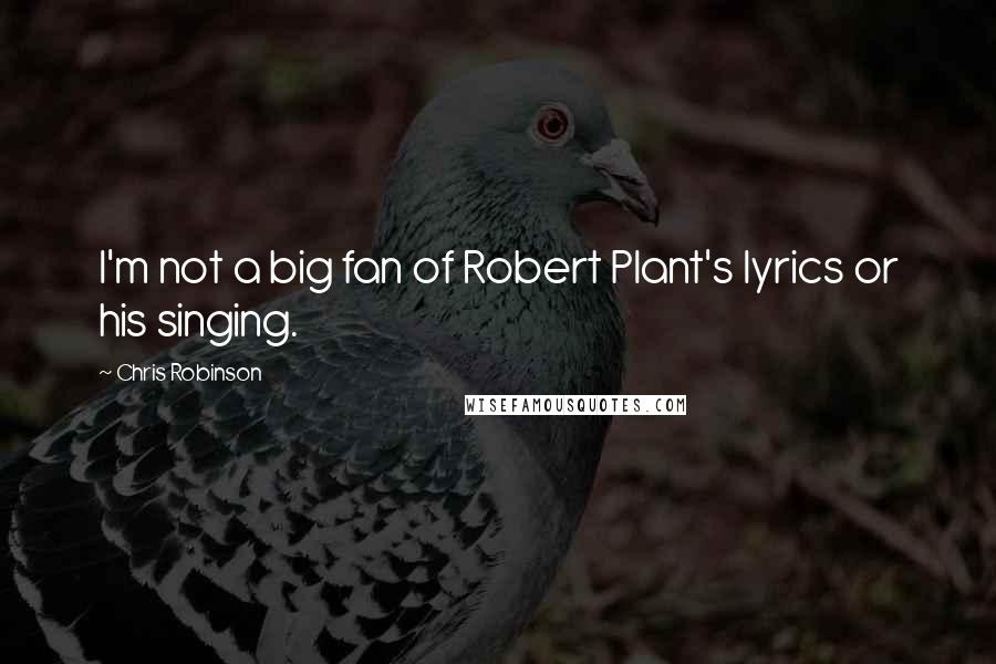 Chris Robinson quotes: I'm not a big fan of Robert Plant's lyrics or his singing.