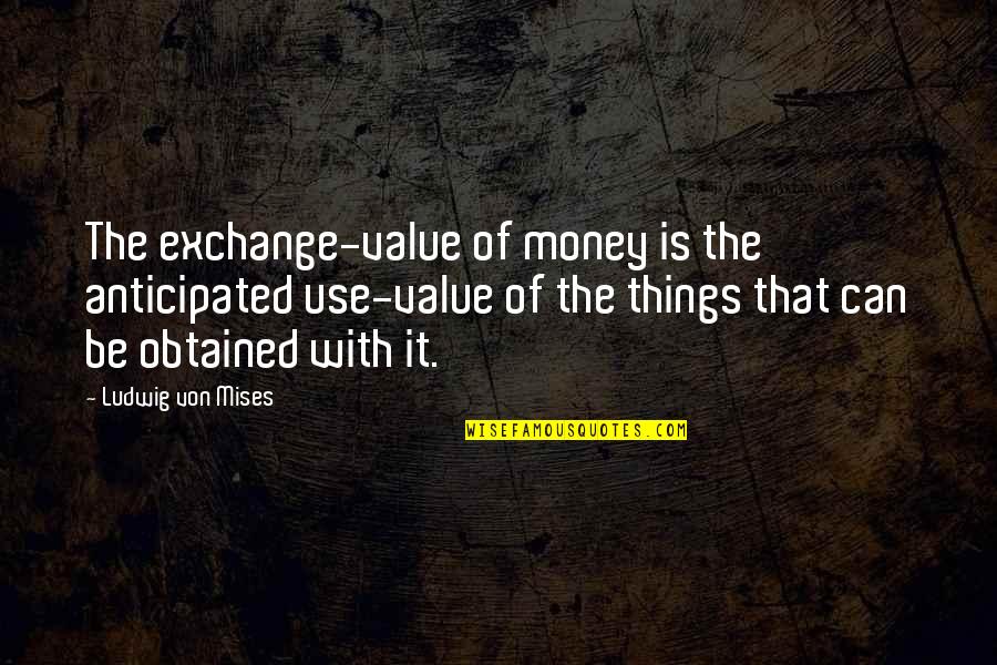 Chris Rock Fargo Quotes By Ludwig Von Mises: The exchange-value of money is the anticipated use-value Chris Rock Fargo Quotes By Ludwig Von Mises: The exchange-value of money is the anticipated use-value