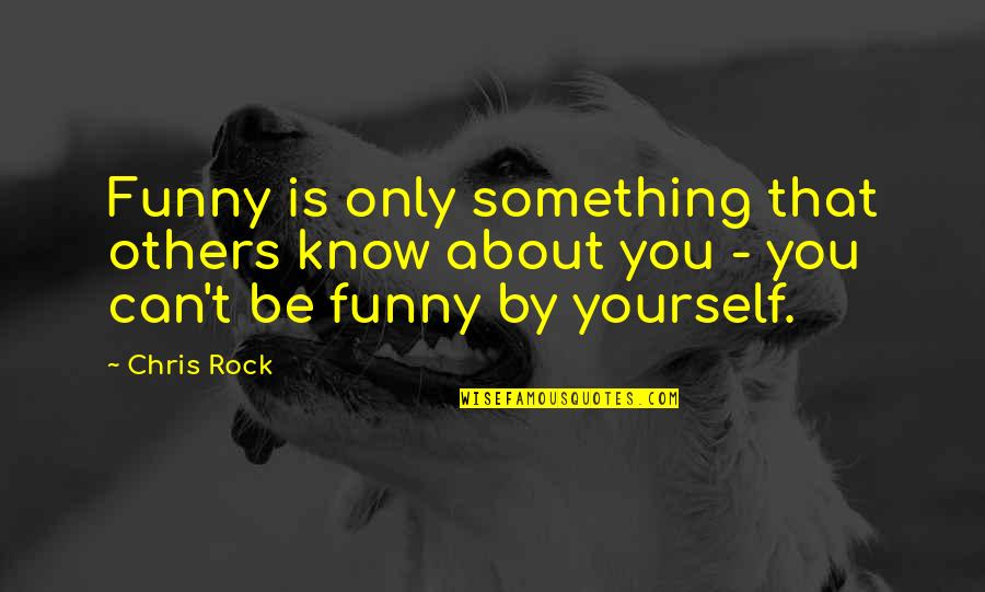 Chris Rock Funny Quotes By Chris Rock: Funny is only something that others know about