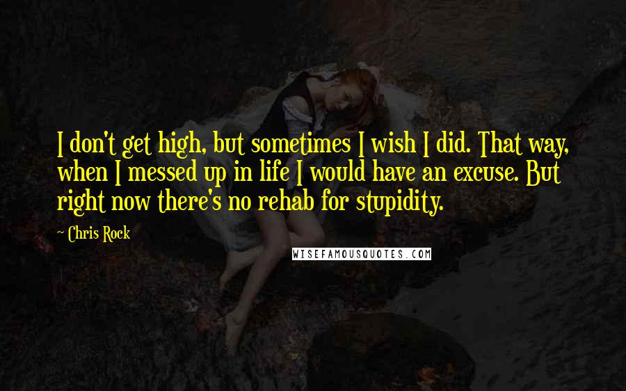 Chris Rock quotes: I don't get high, but sometimes I wish I did. That way, when I messed up in life I would have an excuse. But right now there's no rehab for Chris Rock quotes: I don't get high, but sometimes I wish I did. That way, when I messed up in life I would have an excuse. But right now there's no rehab for