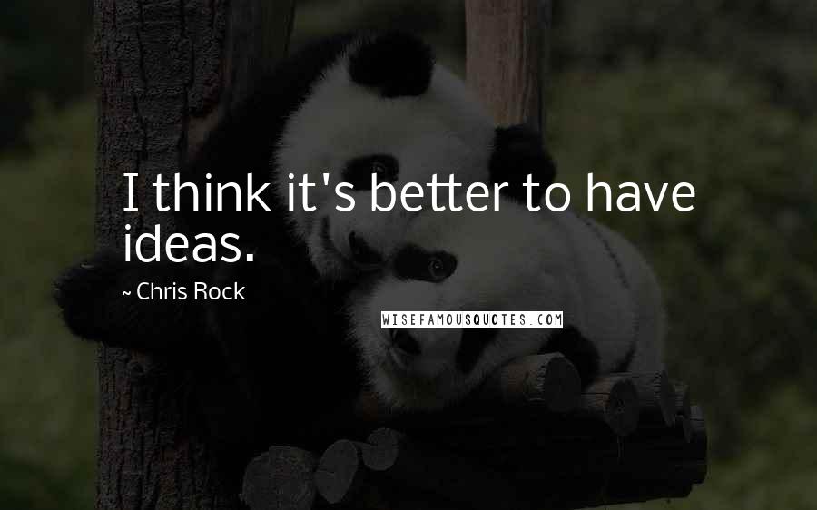 Chris Rock quotes: I think it's better to have ideas.