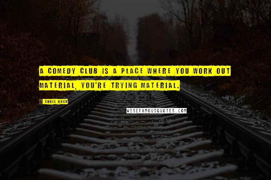 Chris Rock quotes: A comedy club is a place where you work out material, you're trying material.