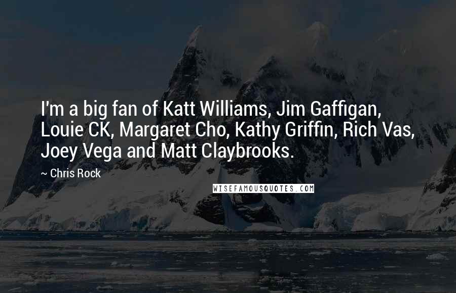 Chris Rock quotes: I'm a big fan of Katt Williams, Jim Gaffigan, Louie CK, Margaret Cho, Kathy Griffin, Rich Vas, Joey Vega and Matt Claybrooks.