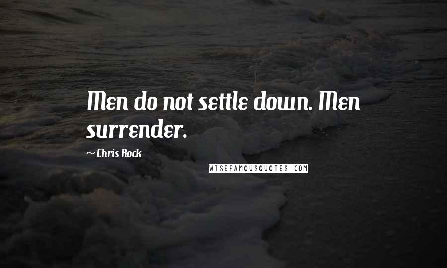 Chris Rock quotes: Men do not settle down. Men surrender.