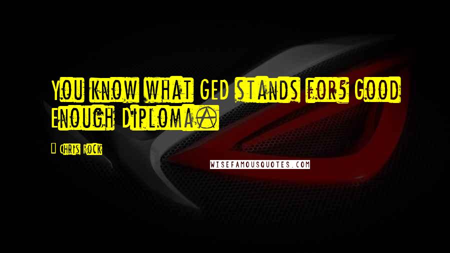 Chris Rock quotes: You know what GED stands for? Good Enough Diploma.