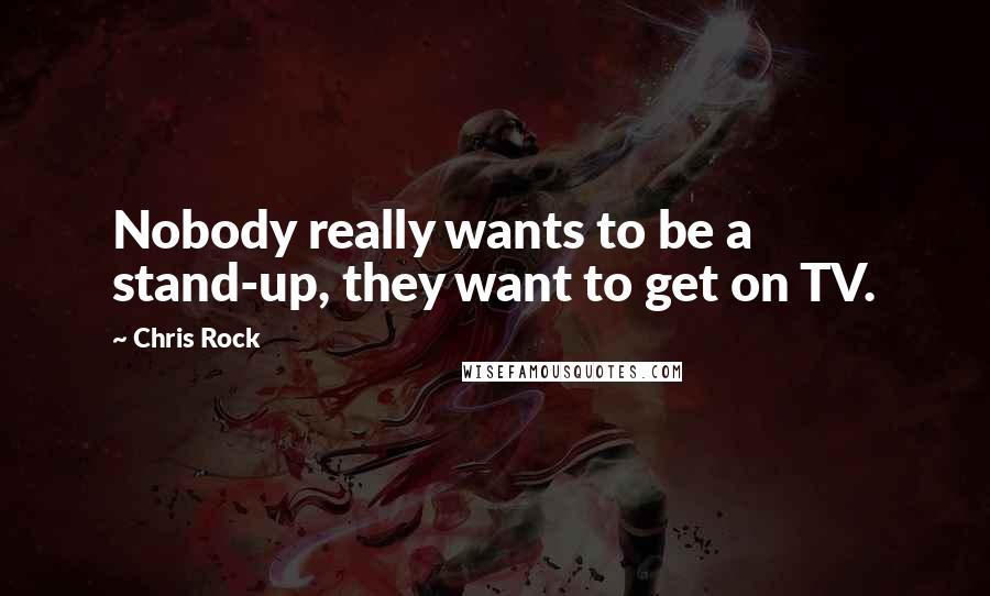 Chris Rock quotes: Nobody really wants to be a stand-up, they want to get on TV.