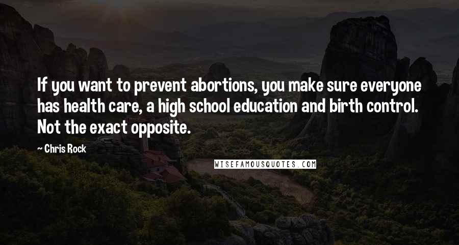 Chris Rock quotes: If you want to prevent abortions, you make sure everyone has health care, a high school education and birth control. Not the exact opposite.