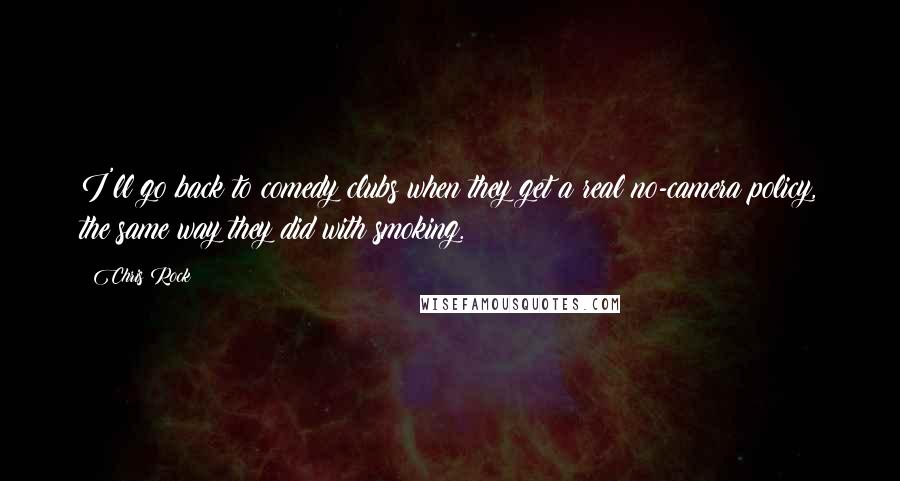 Chris Rock quotes: I'll go back to comedy clubs when they get a real no-camera policy, the same way they did with smoking. Chris Rock quotes: I'll go back to comedy clubs when they get a real no-camera policy, the same way they did with smoking.