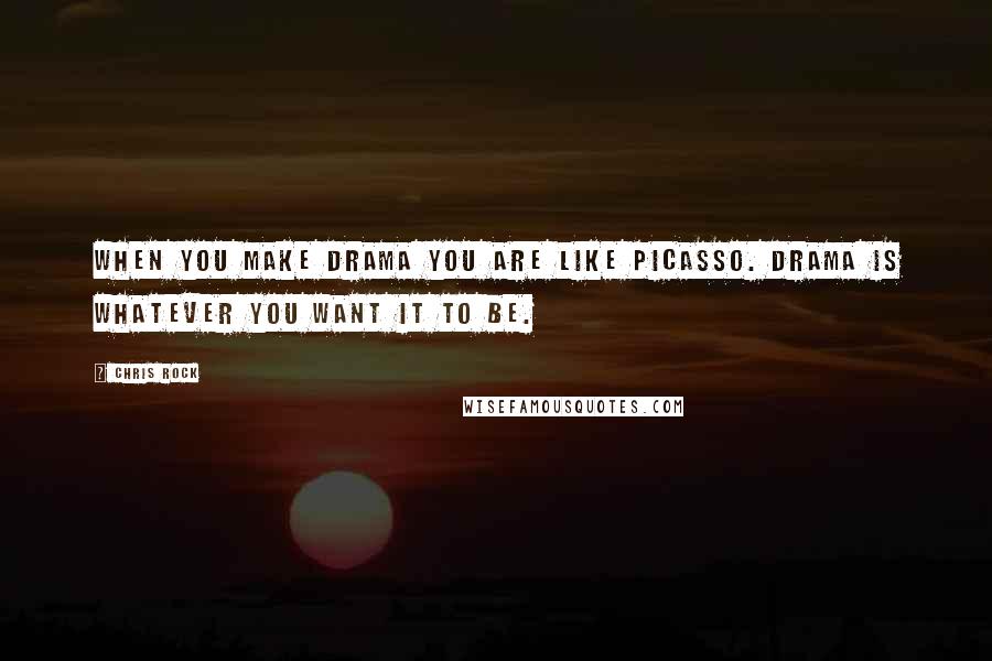 Chris Rock quotes: When you make drama you are like Picasso. Drama is whatever you want it to be.