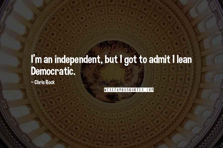 Chris Rock quotes: I'm an independent, but I got to admit I lean Democratic.