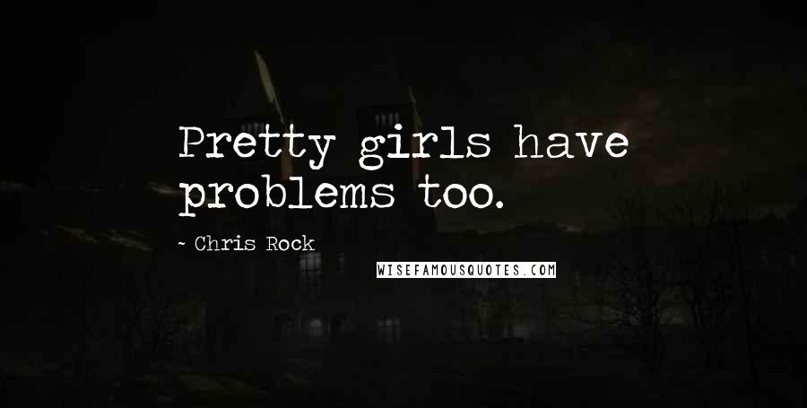 Chris Rock quotes: Pretty girls have problems too.