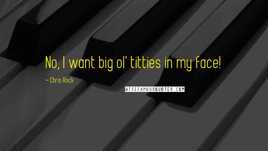 Chris Rock quotes: No, I want big ol' titties in my face!