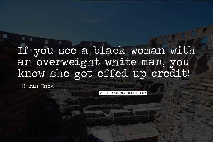 Chris Rock quotes: If you see a black woman with an overweight white man, you know she got effed up credit!