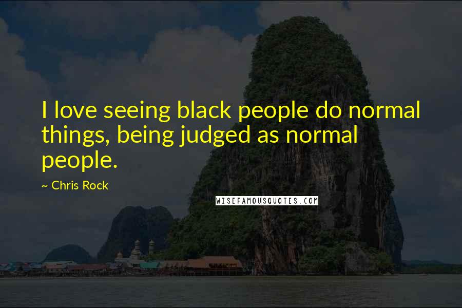 Chris Rock quotes: I love seeing black people do normal things, being judged as normal people.