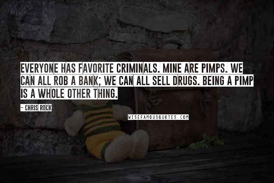 Chris Rock quotes: Everyone has favorite criminals. Mine are pimps. We can all rob a bank; we can all sell drugs. Being a pimp is a whole other thing.