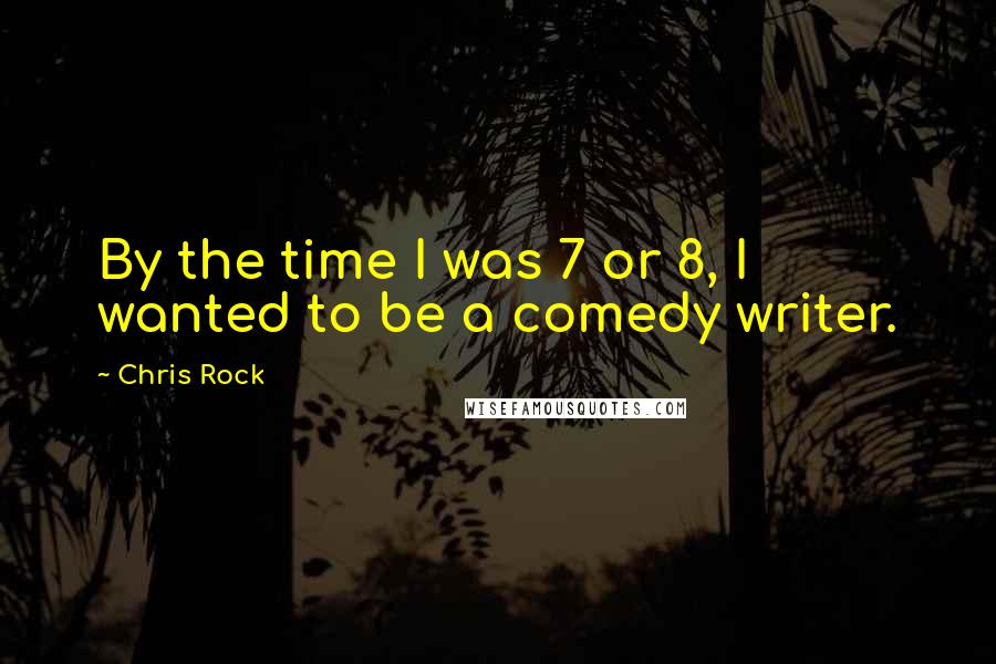 Chris Rock quotes: By the time I was 7 or 8, I wanted to be a comedy writer.