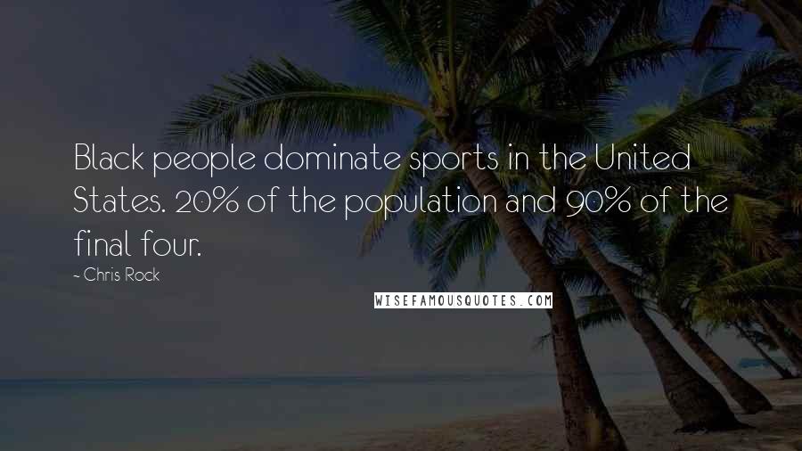 Chris Rock quotes: Black people dominate sports in the United States. 20% of the population and 90% of the final four.