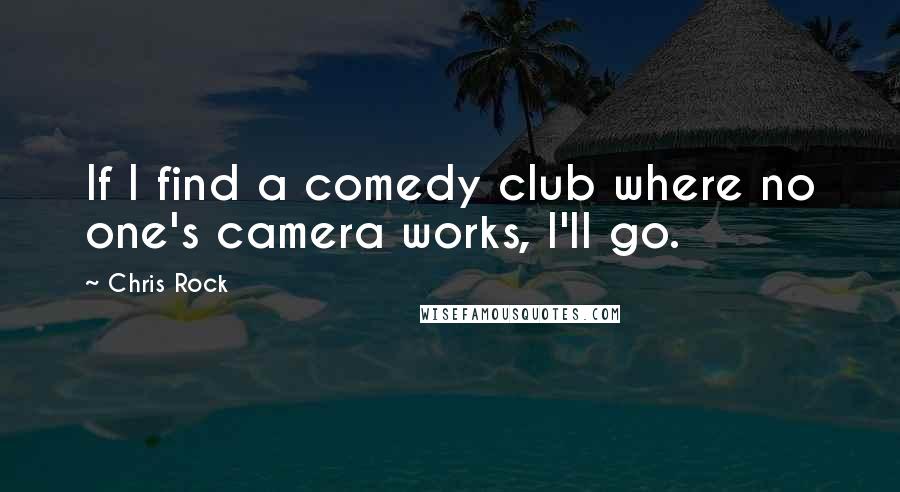 Chris Rock quotes: If I find a comedy club where no one's camera works, I'll go.