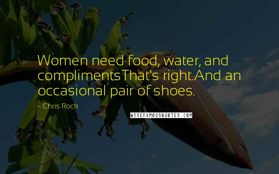 Chris Rock quotes: Women need food, water, and complimentsThat's right.And an occasional pair of shoes.