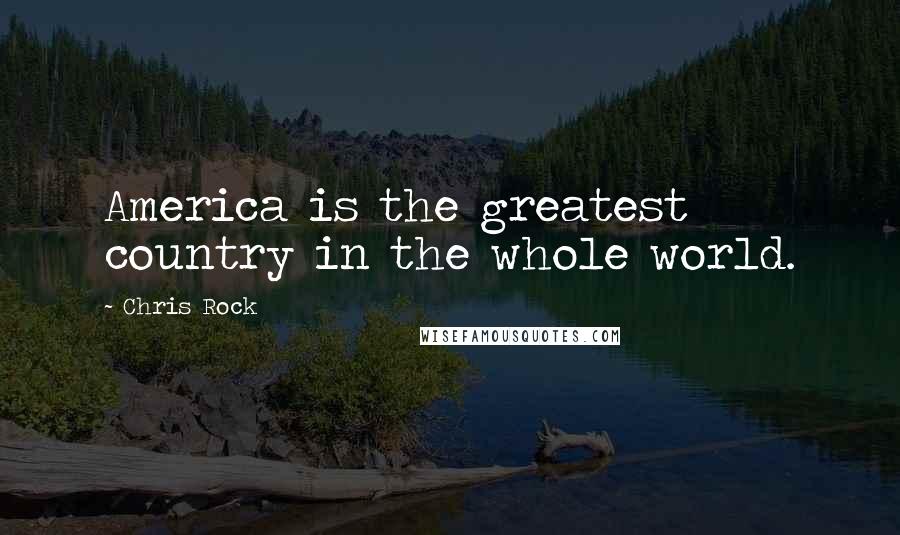 Chris Rock quotes: America is the greatest country in the whole world.
