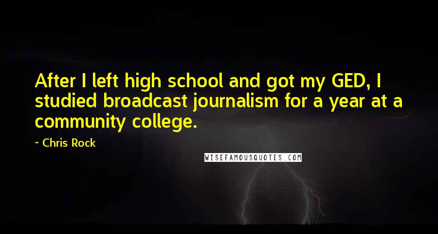 Chris Rock quotes: After I left high school and got my GED, I studied broadcast journalism for a year at a community college.