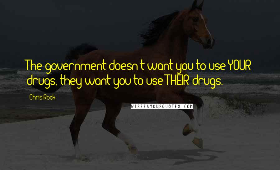 Chris Rock quotes: The government doesn't want you to use YOUR drugs, they want you to use THEIR drugs.