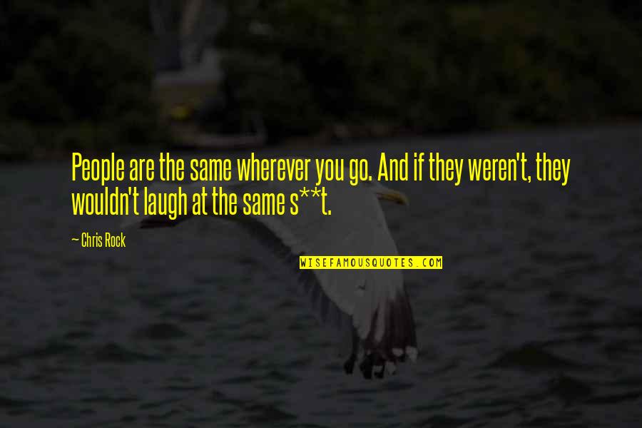 Chris Rock Quotes By Chris Rock: People are the same wherever you go. And Chris Rock Quotes By Chris Rock: People are the same wherever you go. And
