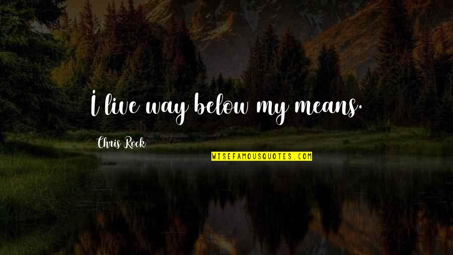 Chris Rock Quotes By Chris Rock: I live way below my means. Chris Rock Quotes By Chris Rock: I live way below my means.