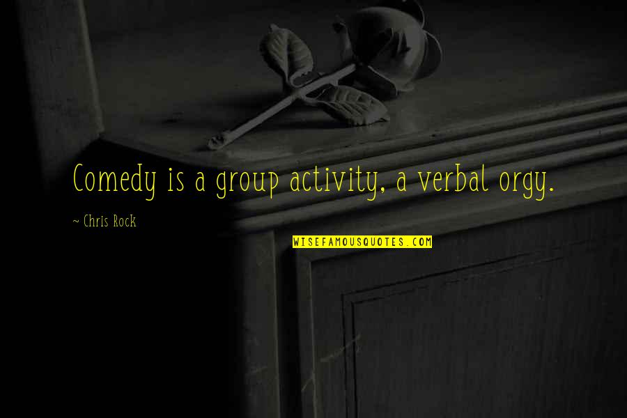 Chris Rock Quotes By Chris Rock: Comedy is a group activity, a verbal orgy. Chris Rock Quotes By Chris Rock: Comedy is a group activity, a verbal orgy.