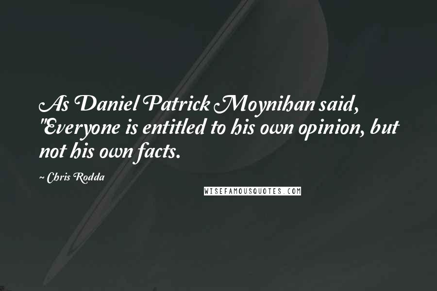 Chris Rodda quotes: As Daniel Patrick Moynihan said, "Everyone is entitled to his own opinion, but not his own facts.