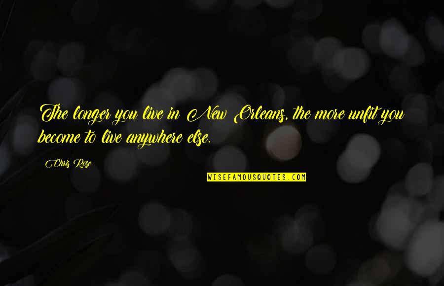 Chris Rose New Orleans Quotes By Chris Rose: The longer you live in New Orleans, the