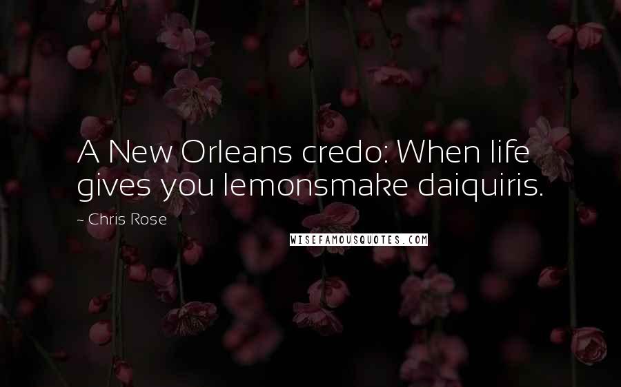 Chris Rose quotes: A New Orleans credo: When life gives you lemonsmake daiquiris.