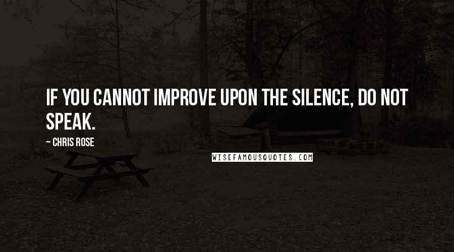 Chris Rose quotes: If you cannot improve upon the silence, do not speak.