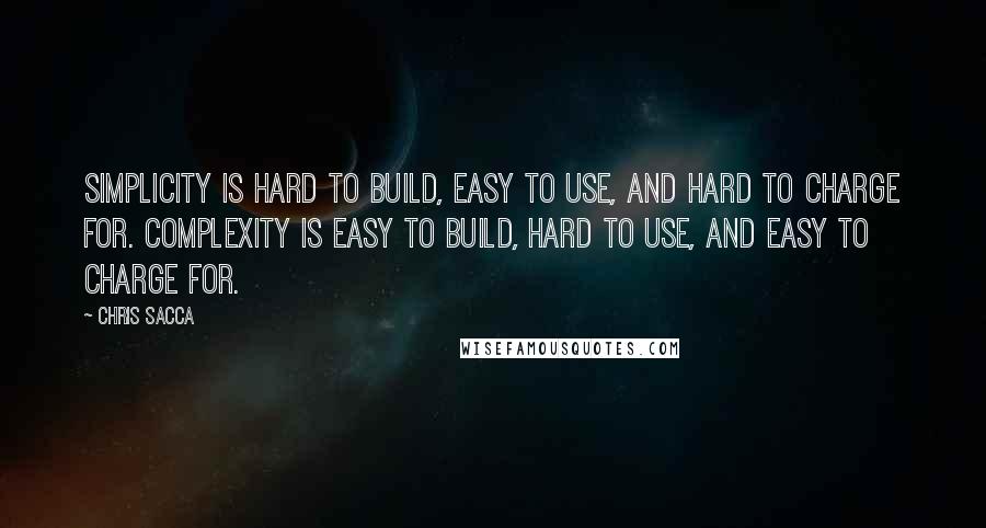 Chris Sacca quotes: Simplicity is hard to build, easy to use, and hard to charge for. Complexity is easy to build, hard to use, and easy to charge for.