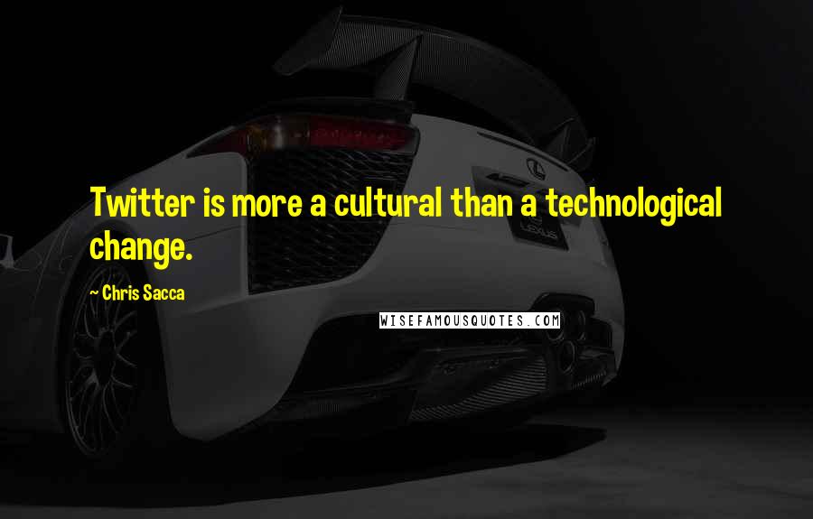Chris Sacca quotes: Twitter is more a cultural than a technological change.