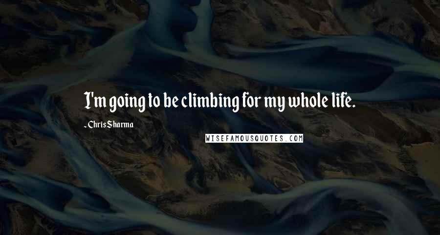 Chris Sharma quotes: I'm going to be climbing for my whole life.