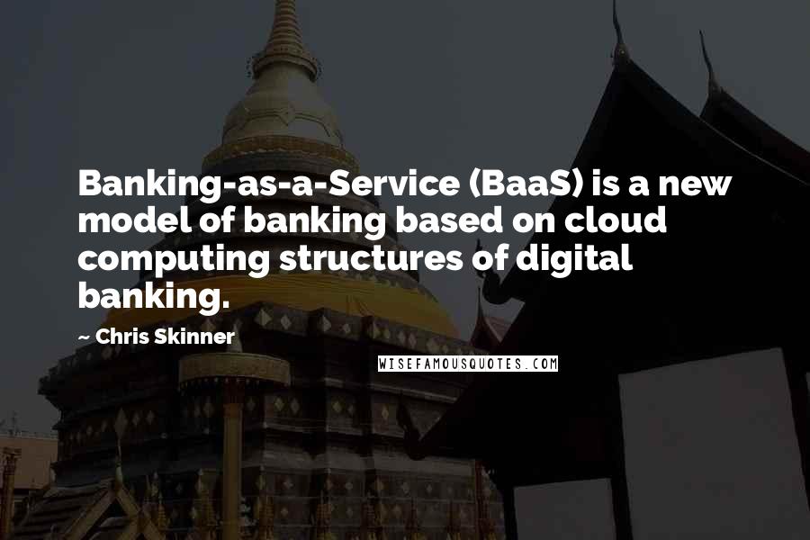 Chris Skinner quotes: Banking-as-a-Service (BaaS) is a new model of banking based on cloud computing structures of digital banking.